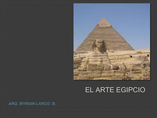 EL ARTE EGIPCIO
ARQ. MYRIAN LARCO B.
 