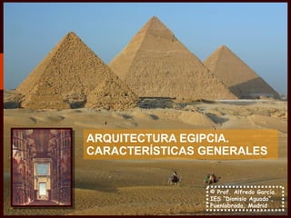 ARQUITECTURA EGIPCIA.
CARACTERÍSTICAS GENERALES


                 © Prof. Alfredo García.
                 IES “Dionisio Aguado”,
                 Fuenlabrada, Madrid
 