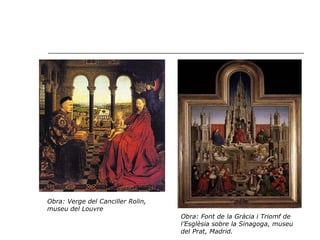 Obra: Verge del Canciller Rolin, museu del Louvre Obra: Font de la Gràcia i Triomf de l’Esglèsia sobre la Sinagoga, museu del Prat, Madrid. 