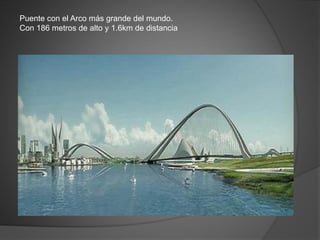 Puente con el Arco más grande del mundo.
Con 186 metros de alto y 1.6km de distancia
 