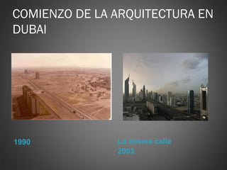 COMIENZO DE LA ARQUITECTURA EN
DUBAI




1990           La misma calle
               2003
 
