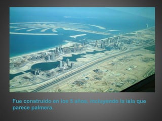 Fue construido en los 5 años, incluyendo la isla que
parece palmera.
 