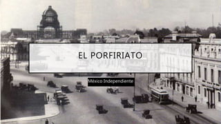 EL PORFIRIATO
México Independiente
 