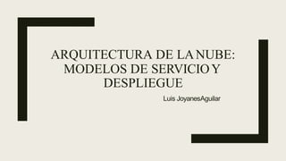 ARQUITECTURA DE LANUBE:
MODELOS DE SERVICIOY
DESPLIEGUE
Luis JoyanesAguilar
 