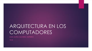 ARQUITECTURA EN LOS
COMPUTADORES
ANA SOFIA OLIVERA TAPIERO
10-5
 