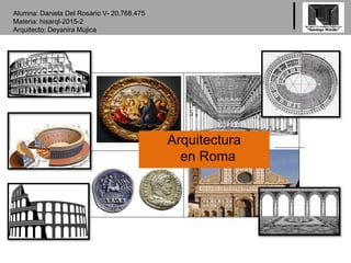 Arquitectura
en Roma
Alumna: Daniela Del Rosario V- 20.768.475
Materia: hisarql-2015-2
Arquitecto: Deyanira Mujica
 