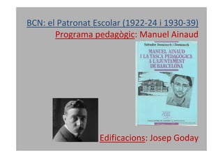BCN: el Patronat Escolar (1922-24 i 1930-39)
       Programa pedagògic: Manuel Ainaud




                  Edificacions: Josep Goday
 