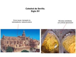 Catedral de Sevilla. 
Siglo XV 
Cinco naves, transepto no 
sobresaliente, cabecera planaBóvedas estrelladascon profusa decoración  