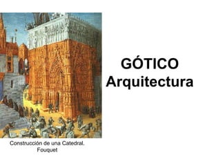 GÓTICO 
Arquitectura 
Construcción de una Catedral. 
Fouquet  