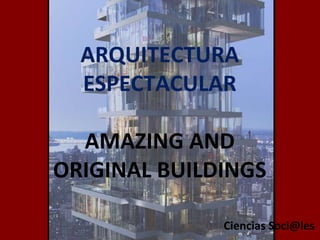 ARQUITECTURA ESPECTACULAR AMAZING AND ORIGINAL BUILDINGS Ciencias Soci@les 