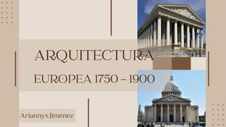ARQUITECTURA
EUROPEA 1750 - 1900
Ariannys Jiménez
 