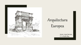 Arquitectura
Europea
Autor: Jose Herrera
C.I: 26.961.844
 