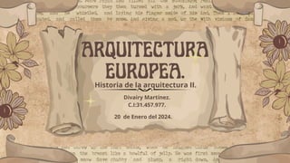 ARQUITECTURA
EUROPEA.
Historia de la arquitectura II.
Divairy Martínez.
C.I:31.457.977.
20 de Enero del 2024.
 