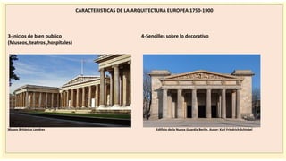 CARACTERISTICAS DE LA ARQUITECTURA EUROPEA 1750-1900
3-Inicios de bien publico 4-Sencilles sobre lo decorativo
(Museos, teatros ,hospitales)
Museo Británico Londres Edificio de la Nueva Guardia Berlín. Autor: Karl Friedrich Schinkel
 