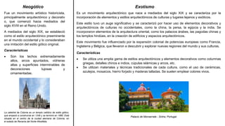 Neogótico
Fue un movimiento artístico historicista,
principalmente arquitectónico y decorativ
o, que comenzó hacia mediados del
siglo XVIII en el Reino Unido.
A mediados del siglo XIX, se estableció
como el estilo arquitectónico preeminente
en el mundo occidental y lo consideraban
una imitación del estilo gótico original.
Características
 Son los techos extremadamente
altos, arcos apuntados, vidrieras
altas y superficies interminables de
decoraciones lujosas y
ornamentadas.
La catedral de Colonia es un templo católico de estilo gótico,
que empezó a construirse en 1248 y se terminó en 1880. Está
situada en el centro de la ciudad alemana de Colonia, en
el estado de Renania del Norte-Westfalia.
Exotismo
Es un movimiento arquitectónico que nace a mediados del siglo XIX y se caracteriza por la
incorporación de elementos y estilos arquitectónicos de culturas y lugares lejanos y exóticos.
Este estilo tuvo un auge significativo y se caracterizó por hacer uso de elementos decorativos y
arquitectónicos de culturas no occidentales, como la china, la persa, la egipcia y la india. Se
incorporaron elementos de la arquitectura oriental, como los palacios árabes, las pagodas chinas y
los templos hindúes, en la creación de edificios y espacios arquitectónicos.
Este movimiento fue influenciado por la expansión colonial de potencias europeas como Francia,
Inglaterra y Bélgica, que llevaron a descubrir y explorar nuevas regiones del mundo y sus culturas.
Características
 Se utiliza una amplia gama de estilos arquitectónicos y elementos decorativos como columnas
griegas, detalles chinos e indios, cúpulas islámicas y arcos, etc.
 Se utilizan materiales y técnicas tradicionales de cada cultura, como el uso de cerámicas,
azulejos, mosaicos, hierro forjado y maderas talladas. Se suelen emplear colores vivos.
Palacio de Monserrate - Sintra, Portugal.
 