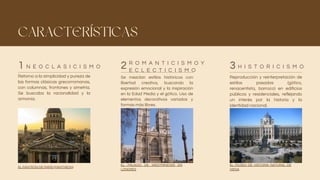 CARACTERÍSTICAS
Retorno a la simplicidad y pureza de
las formas clásicas grecorromanas,
con columnas, frontones y simetría.
Se buscaba la racionalidad y la
armonía.
Se mezclan estilos históricos con
libertad creativa, buscando la
expresión emocional y la inspiración
en la Edad Media y el gótico. Uso de
elementos decorativos variados y
formas más libres.
Reproducción y reinterpretación de
estilos pasados (gótico,
renacentista, barroco) en edificios
públicos y residenciales, reflejando
un interés por la historia y la
identidad nacional.
N E O C L A S I C I S M O
R O M A N T I C I S M O Y
E C L E C T I C I S M O
H I S T O R I C I S M O
1 2 3
EL PANTEÓN DE PARÍS (PANTHÉON)
EL PALACIO DE WESTMINSTER EN
LONDRES
EL MUSEO DE HISTORIA NATURAL DE
VIENA
 