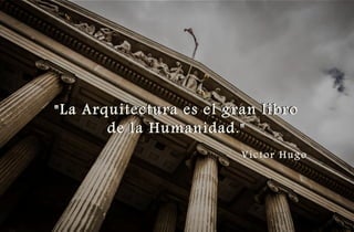 "La Arquitectura es el gran libro
de la Humanidad."
"La Arquitectura es el gran libro
de la Humanidad."
Victor Hugo
Victor Hugo
 