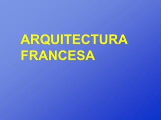 ARQUITECTURA
FRANCESA
 