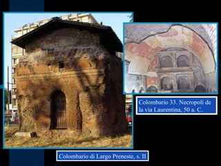 Colombario 33. Necropoli de la via Laurentina, 50 a. C. Colombario di Largo Preneste, s. II 