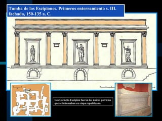Tumba de los Escipiones. Primeros enterramiento s. III.  fachada, 150-135 a. C. Los Cornelio Escipión fueron los únicos patricios que se inhumaban en etapa republicana. 