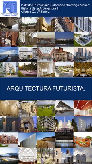 ARQUITECTURA FUTURISTA.
Instituto Universitario Politécnico “Santiago Mariño”
Historia de la Arquitectura III.
Alfonzo G., Willianny.
 