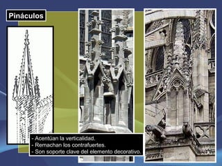 Pináculos - Acentúan la verticalidad. - Remachan los contrafuertes. - Son soporte clave del elemento decorativo. 