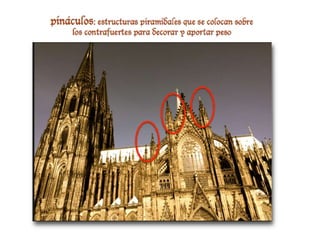 pináculos: estructuras piramidales que se colocan
sobre los contrafuertes para decorar y aportar peso
