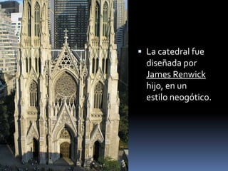  La catedral fue
diseñada por
James Renwick
hijo, en un
estilo neogótico.
 