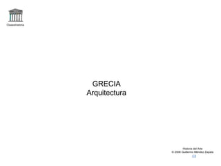 Claseshistoria




                  GRECIA
                 Arquitectura




                                        Historia del Arte
                                © 2006 Guillermo Méndez Zapata
 