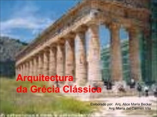 Arquitectura  da Grécia Clássica Elaborado por:  Arq. Alice María Becker Arq. María del Carmen Vila  