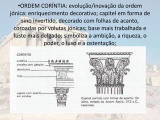 <ul><li>ORDEM CORÍNTIA: evolução/inovação da ordem jónica: enriquecimento decorativo; capitel em forma de sino invertido, ...