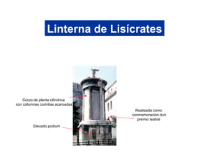 Linterna de Lisícrates
Realizada como
conmemoración dun
premio teatral
Elevado podium
Corpo de planta cilíndrica
con columnas corintias acaroadas
 