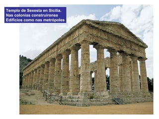 Templo de Sexesta en Sicilia.
Nas colonias construíronse
Edificios como nas metrópoles
 