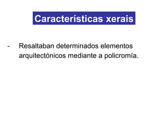 ­ Resaltaban determinados elementos
arquitectónicos mediante a policromía.
Características xerais
 