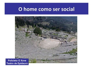 O home como ser social
Policleto O Xove
Teatro de Epidauro
 
