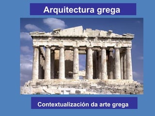 Arquitectura grega
Contextualización da arte grega
 
