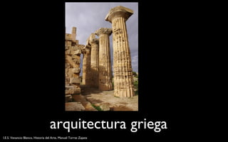 arquitectura griega 
I.E.S. Venancio Blanco, Historia del Arte, Manuel Torres Zapata 
 