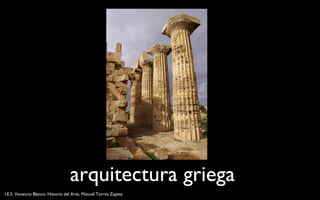 arquitectura griega
I.E.S. Venancio Blanco, Historia del Arte, Manuel Torres Zapata
 