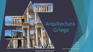 Arquitectura
Griega
Alumno::
Javier Infante
C.I: 17.342.599
Materia: Historia de la Tecnología.
Barquisimeto; Octubre 2015
 