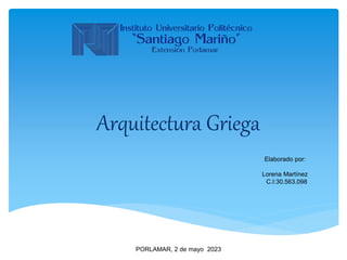Elaborado por:
Lorena Martínez
C.I:30.563.098
PORLAMAR, 2 de mayo 2023
Arquitectura Griega
 
