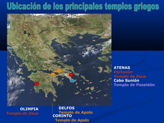 ATENAS
                                     Partenón
                                     Templo de Zeus
                                     Cabo Sunión
                                     Templo de Poseidón




      OLIMPIA      DELFOS
Templo de Zeus     Templo de Apolo
                 CORINTO
                  Templo de Apolo
 