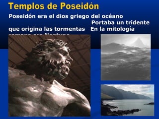 Poseidón era el dios griego del océano
                            Portaba un tridente
que origina las tormentas En la mitología
romana era Neptuno
 