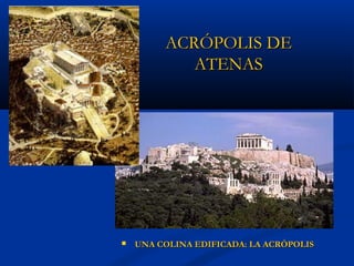 ACRÓPOLIS DE
            ATENAS




   UNA COLINA EDIFICADA: LA ACRÓPOLIS
 