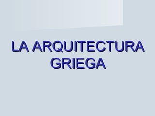 LA ARQUITECTURALA ARQUITECTURA
GRIEGAGRIEGA
 