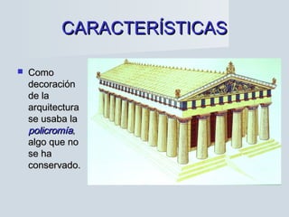 CARACTERÍSTICASCARACTERÍSTICAS
 ComoComo
decoracióndecoración
de lade la
arquitecturaarquitectura
se usaba lase usaba la
policromíapolicromía,,
algo que noalgo que no
se hase ha
conservado.conservado.
 