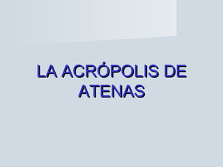 LA ACRÓPOLIS DELA ACRÓPOLIS DE
ATENASATENAS
 