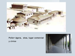 Polis= ágora, stoa, lugar comercial
y cívico
 