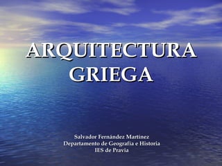 ARQUITECTURA GRIEGA Salvador Fernández Martínez Departamento de Geografía e Historia IES de Pravia 