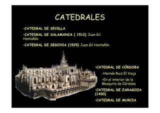 CATEDRALES
•CATEDRAL DE SEVILLA
•CATEDRAL DE SALAMANCA ( 1512) Juan Gil
Hontañón
•CATEDRAL DE SEGOVIA (1525) Juan Gil Hont...