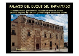 PALACIO DEL DUQUE DEL INFANTADO
•Palacete señorial que tiene una fachada cubierta con piedras
labradas en punta de diamant...